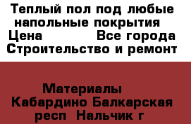 Теплый пол под любые напольные покрытия › Цена ­ 1 000 - Все города Строительство и ремонт » Материалы   . Кабардино-Балкарская респ.,Нальчик г.